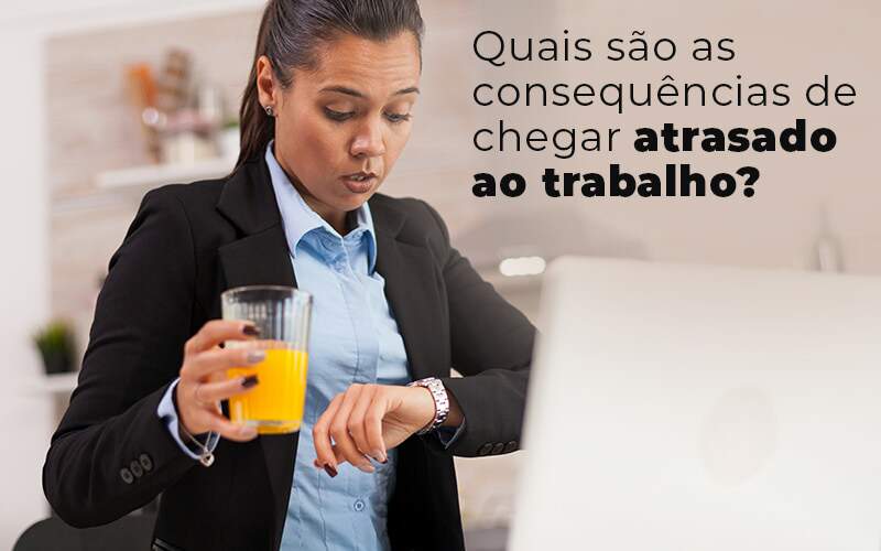 Quais Sao As Consequencias De Chegar Atrasado Ao Trabalho Blog - Notícias e Artigos Contábeis na Barra da Tijuca - RJ | MF Miller Advogados